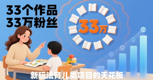 33个作品33W粉丝,育儿类项目的天花板,小白可操作-轻创社项目网