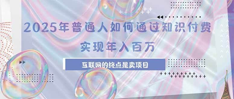 （15585期）2025年普通人如何通过知识付费年薪百万，互联网的尽头是卖加盟卖项目-轻创社项目网