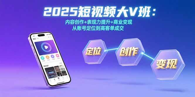 (15598期)2025短视频大V班:内容创作+表现力提升+商业变现 从账号定位到高客单成交-轻创社项目网