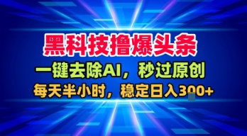 黑科技撸爆头条,一键去除AI,秒过原创,每天半小时,稳定日入3张+【揭秘】-轻创社项目网