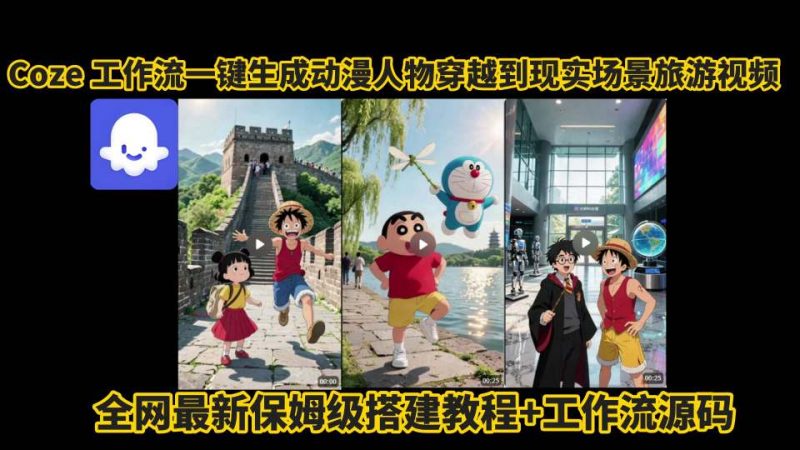 coze工作流一键生成动漫人物穿越到现实场景旅游视频,全网最新保姆级搭建教程+工作流源码-轻创社项目网