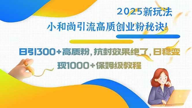(15663期)2025新玩法小和尚引流高质创业粉秘诀!日引300+高质粉,抗封效果绝了,…-轻创社项目网