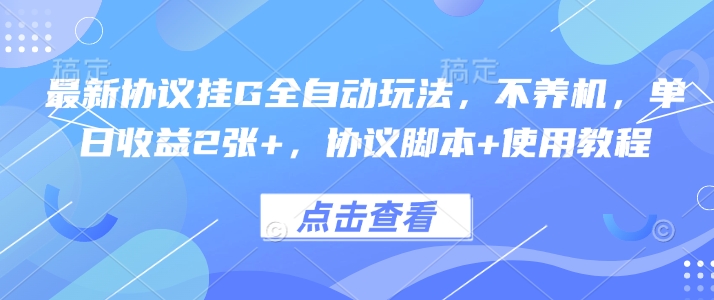 最新协议挂G全自动玩法,不用养机,单日收益2张+,协议脚本+使用教程【揭秘】-轻创社项目网