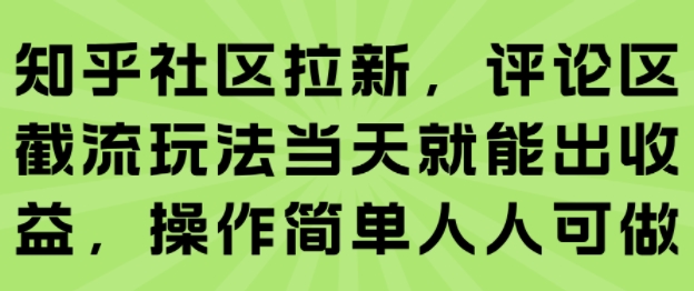 知乎社区拉新,评论区截流玩法当天就能出收益,操作简单人人可做-轻创社项目网