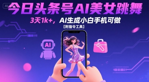 今日头条号AI美女跳舞,3天1k+,AI生成小白手机可做【附指令工具】-轻创社项目网