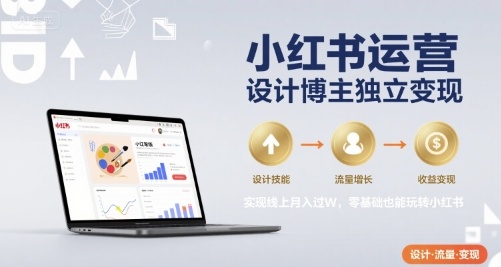 小红书运营设计博主独立变现,实现线上月入过W,零基础也能玩转小红书-轻创社项目网