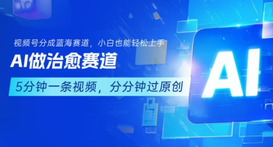 用AI做治愈赛道,结合视频号分成计划,小白也能轻松上手-轻创社项目网