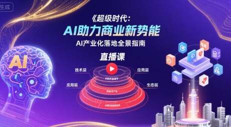 超级时代:AI助力商业新势能直播课,AI产业化落地全景指南-轻创社项目网