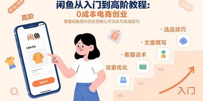 (15640期)闲鱼从入门到高阶教程:0成本电商创业,掌握闲鱼卖货核心方法论与实战技巧-轻创社项目网