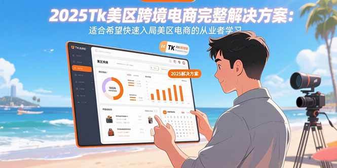 (15807期)2025Tk美区跨境电商完整解决方案:适合希望快速入局美区电商的从业者学习-轻创社项目网