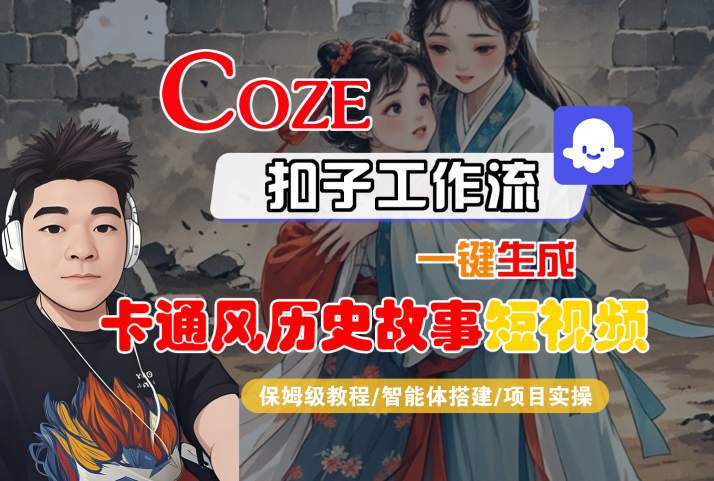 COZE扣子工作流一键生成卡通风历史故事短视频,保姆级教程-智能体搭建-项目实操-轻创社项目网