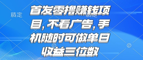 首发零撸挣钱项目 不看广告 手机随时可做 单日收益三位数【揭秘】-轻创社项目网