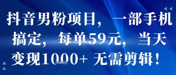 抖音男粉项目,一部手机搞定,每单59米,当天变现1k+ ?无需剪辑-轻创社项目网