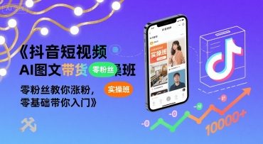 抖音短视频AI图文带货实操班,零粉丝教你涨粉,零基础带你入门-轻创社项目网