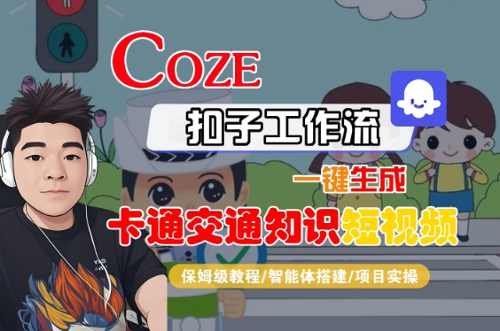COZE扣子工作流一键生成卡通交通知识短视频,保姆级教程-智能体搭建-项目实操-轻创社项目网