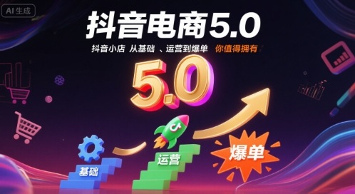 抖音电商5.0,抖音小店从基础、运营到爆单,你值得拥有-轻创社项目网