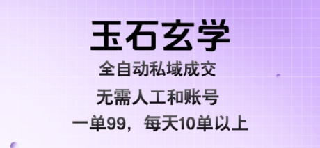 玉石玄学全自动私域成交,一单99每天十单以上,无需人工和矩阵账号,蓝海项目直接干【揭秘】-轻创社项目网