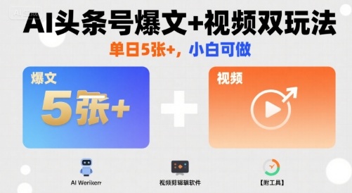 AI头条号爆文+视频双玩法,单日5张+,小白可做【附工具】-轻创社项目网