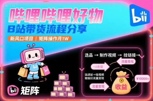 哔哩哔哩好物,B站带货流程分享,新风口项目,矩阵操作月1W-轻创社项目网