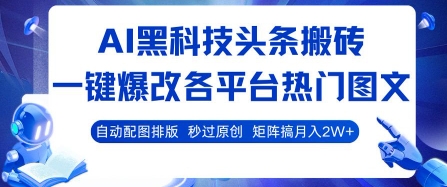 AI黑科技头条搬砖,一键爆改各平台热门图文 自动配图排版,秒过原创,矩阵搞月入2W+【揭秘】-轻创社项目网
