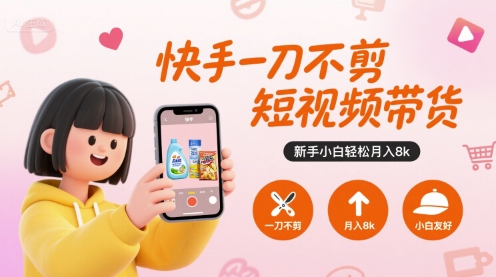 快手一刀不剪短视频带货,新手小白轻松月入8k-轻创社项目网