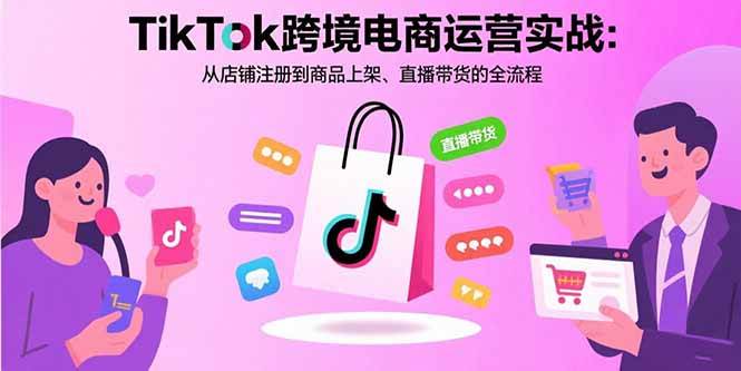 (15808期)TikTok跨境电商运营实战:从店铺注册到商品上架、直播带货的全流程-轻创社项目网
