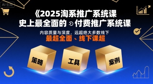 2025淘系推广系统课,史上最全面的付费推广系统课,内容质量与深度,远超绝大多数线下课-轻创社项目网