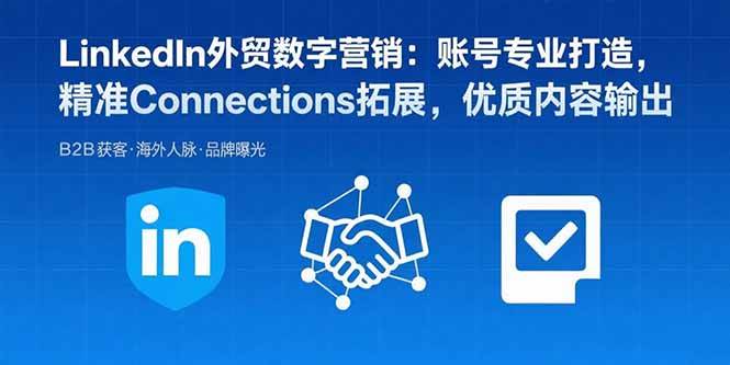 (15773期)LinkedIn外贸数字营销:账号专业打造,精准Connections拓展,优质内容输出-轻创社项目网