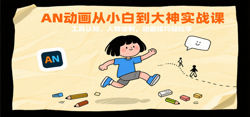 AN动画从小白到大神实战课:工具认知、人物绘制,动画技巧轻松学-轻创社项目网