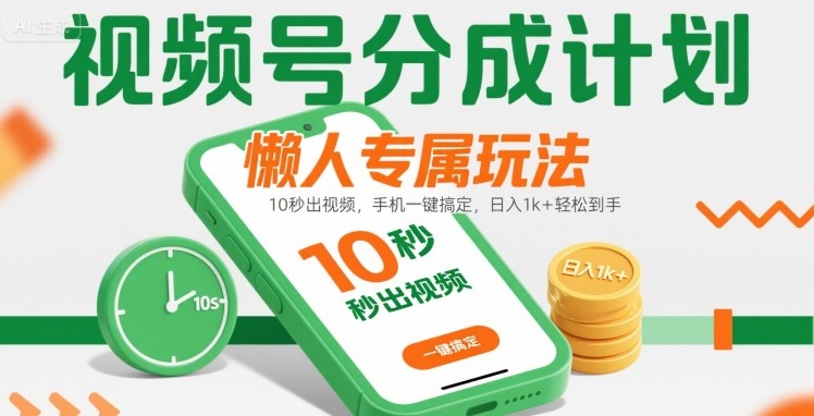 视频号分成计划懒人专属玩法:10 秒出视频,手机一键搞定,日入1k+ 轻松到手【揭秘】-轻创社项目网