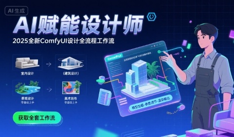 AI赋能设计师,?2025全新comfyui设计全流程工作流?,室内-建筑-景观-美术,零基础直接上手-轻创社项目网