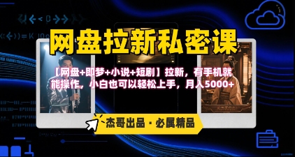 《网盘拉新私密课》第三期躺挣玩法,【网盘+即梦+小说+短剧】拉新,有手机就能操作,月入5k-轻创社项目网