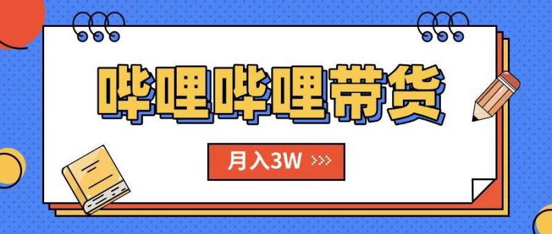 (15597期)B站哔哩哔哩带货秘籍,新风口,抢占红利,单月轻松破万【附SOP手册】-轻创社项目网