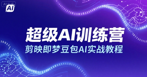 超级AI训练营,剪映即梦豆包AI实战教程-轻创社项目网