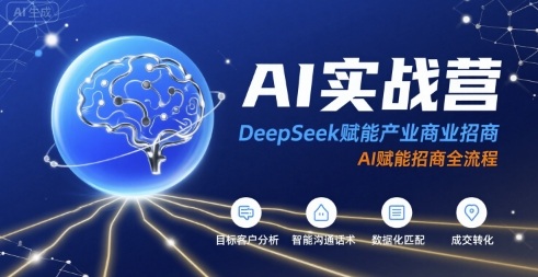 AI实战营:DeepSeek赋能产业商业招商,AI赋能招商全流程-轻创社项目网