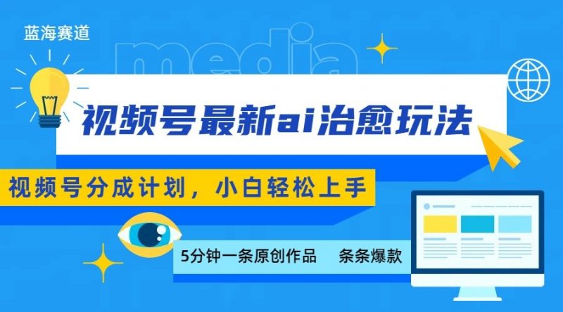 视频号分成最新ai治愈玩法,5分钟一条爆款,日赚500+,小白也能轻松上手-轻创社项目网