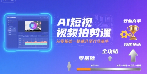 AI短视频拍剪课,全攻略到精通,带你从零基础一路飙升至行业高手-轻创社项目网