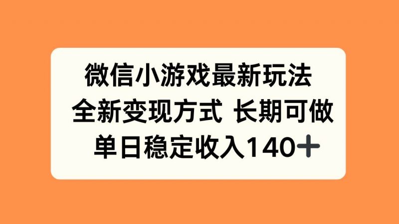 (15779期)微信小游戏最新玩法,全新变现方式,单日稳定收入140+-轻创社项目网