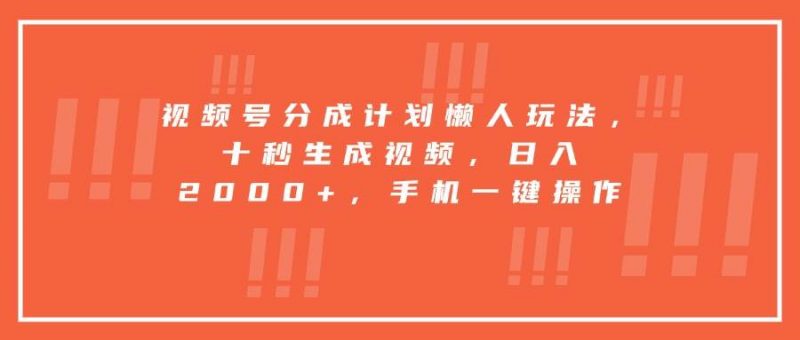 (15607期)视频号分成计划懒人玩法,十秒生成视频,日入2000+,手机一键操作-轻创社项目网