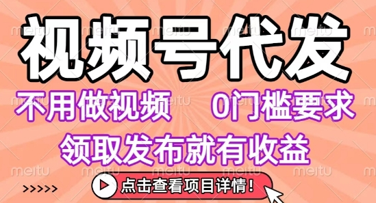 视频号代发,不用剪辑不用做视频,0门槛要求,领取发布就有收益,任务没有无上限,小白轻松上手【揭秘】-轻创社项目网