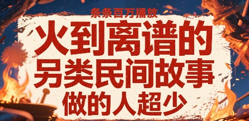 火到离谱的另类民间故事,条条百W播放,做的人超少-轻创社项目网
