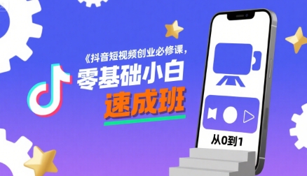 抖音短视频创业必修课,零基础小白速成班-轻创社项目网