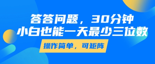 答答问题,30分钟,小白也能一天最少也有三位数,操作简单-轻创社项目网