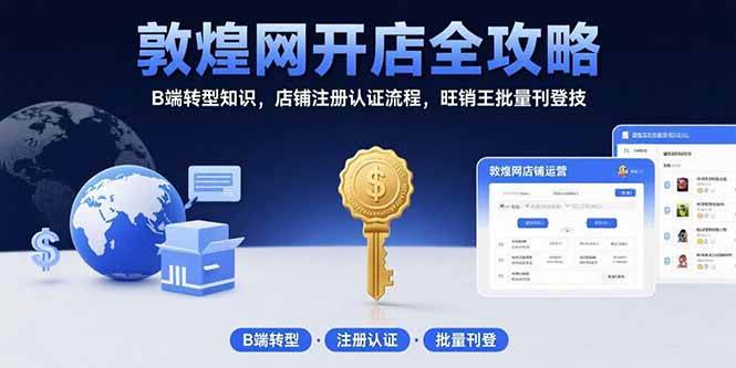 （15546期）敦煌网开店全攻略：B端转型知识，店铺注册认证流程，旺销王批量刊登技-轻创社项目网