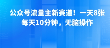 公众号流量主新赛道!一天8张,每天10分钟,无脑操作-轻创社项目网
