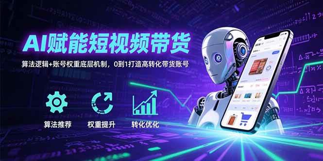 （15563期）AI赋能短视频带货：算法逻辑+账号权重底层机制，0到1打造高转化带货账号-轻创社项目网