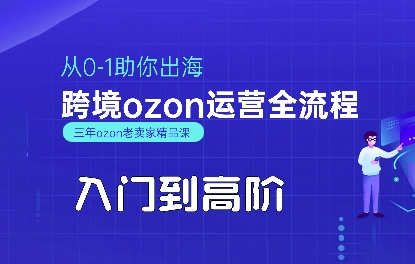 OZON入门到高阶全流程,从0-1助你出海,跨境ozon运营全流程-轻创社项目网