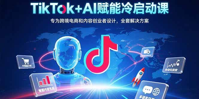 （15561期）TikTok+AI赋能冷启动课：专为跨境电商和内容创业者设计，全套解决方案-轻创社项目网