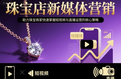 珠宝店新媒体营销,助力珠宝商家快速掌握短视频与直播运营的核心策略-轻创社项目网