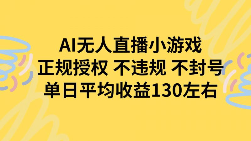 (15675期)AI无人播小游戏,正规授权不违规 不封号,单日平均收益130左右-轻创社项目网